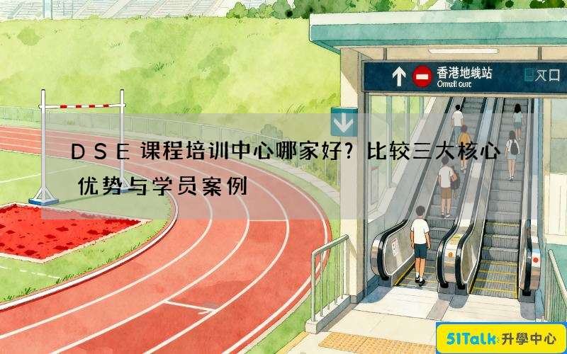 DSE课程培训中心哪家好？比较三大核心优势与学员案例