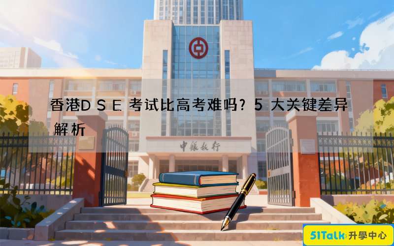 香港DSE考试比高考难吗？5大关键差异解析