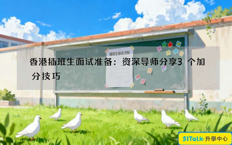 香港插班生面试准备：资深导师分享3个加分技巧